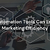 How Automation Tools Can Enhance Marketing Efficiency